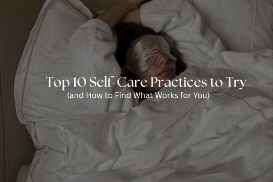 Top 10 Self-Care Practices to Try (and How to Find What Works for You)