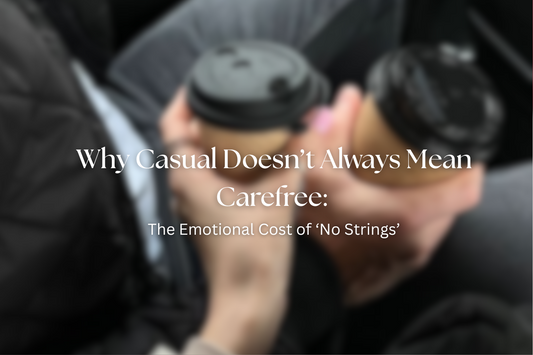 Why Casual Doesn’t Always Mean Carefree: The Emotional Cost of ‘No Strings’