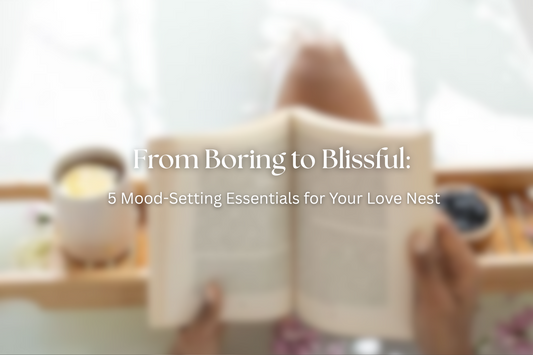 From Boring to Blissful: 5 Mood-Setting Essentials for Your Love Nest