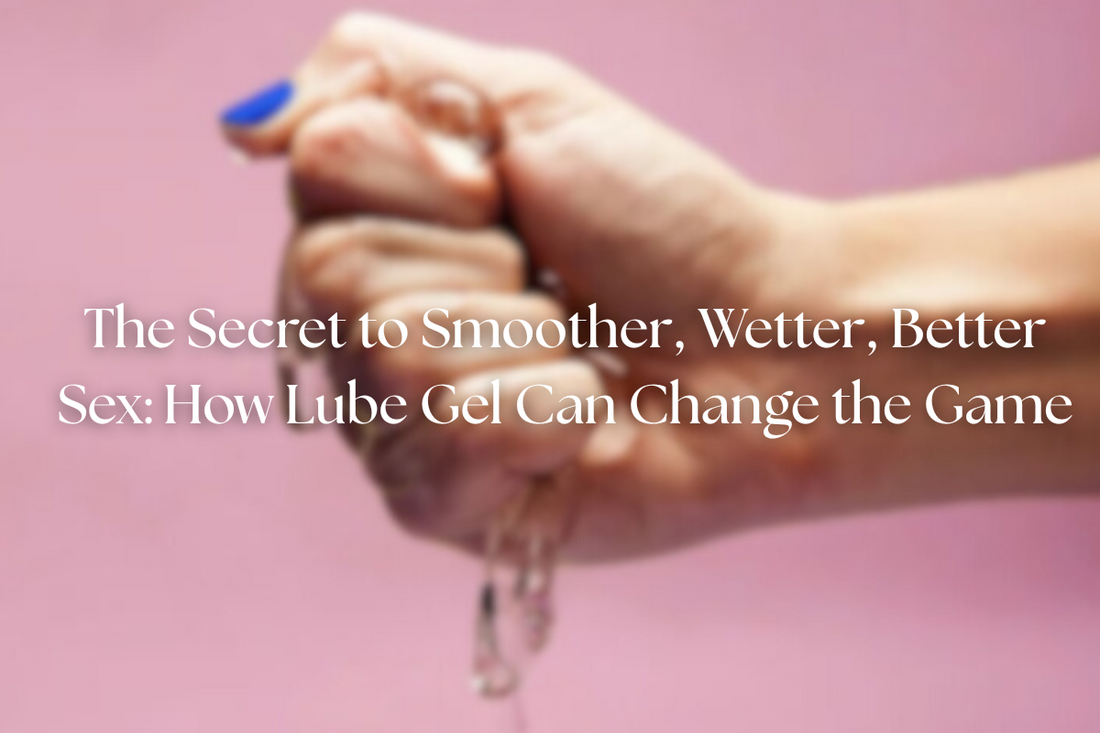 The Secret to Smoother, Wetter, Better Sex: How Lube Gel Can Change the Game