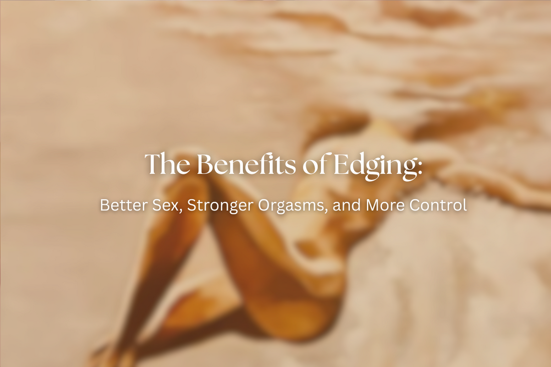 The Benefits of Edging: Better Sex, Stronger Orgasms, and More Control